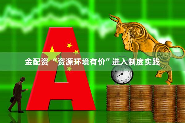 金配资 “资源环境有价”进入制度实践