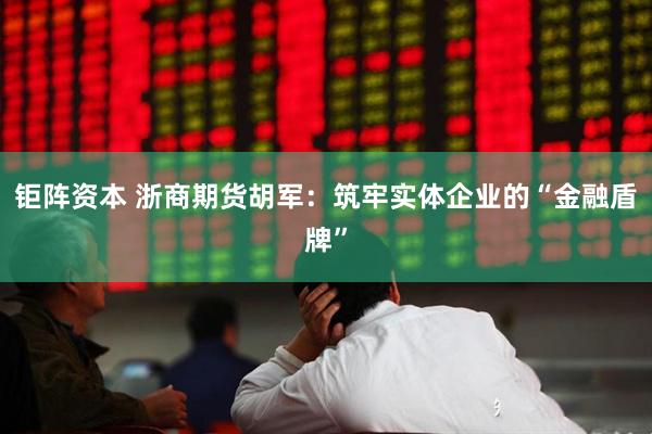 钜阵资本 浙商期货胡军：筑牢实体企业的“金融盾牌”