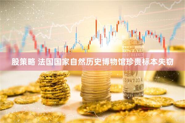 股策略 法国国家自然历史博物馆珍贵标本失窃