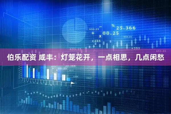 伯乐配资 咸丰：灯笼花开，一点相思，几点闲愁