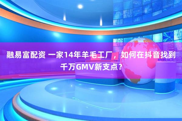 融易富配资 一家14年羊毛工厂，如何在抖音找到千万GMV新支点？