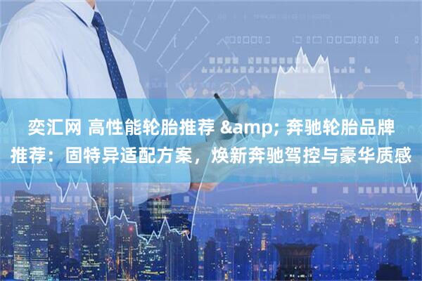 奕汇网 高性能轮胎推荐 & 奔驰轮胎品牌推荐：固特异适配方案，焕新奔驰驾控与豪华质感