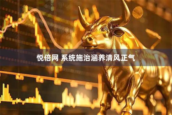 悦倍网 系统施治涵养清风正气