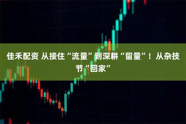 佳禾配资 从接住“流量”到深耕“留量”！从杂技节“回家”