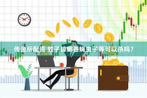 传金所配资 蚊子蟑螂苍蝇虫子等可以杀吗？