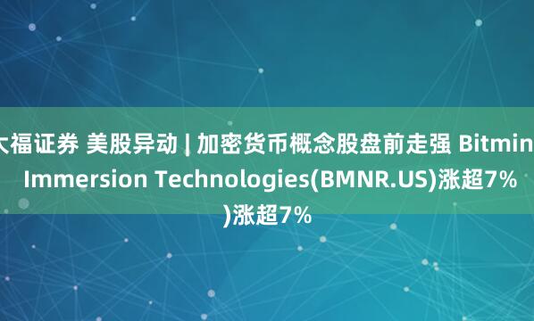 大福证券 美股异动 | 加密货币概念股盘前走强 Bitmine Immersion Technologies(BMNR.US)涨超7%