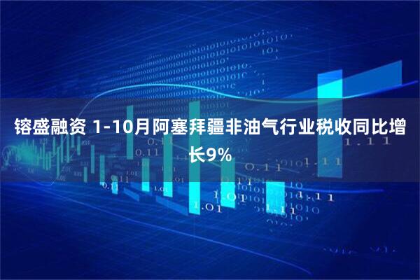 镕盛融资 1-10月阿塞拜疆非油气行业税收同比增长9%